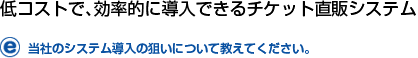 低コストで、効率的に導入できるチケット直販システム。当社のシステム導入の狙いについて教えてください。
