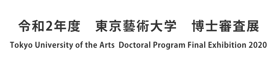 Tokyo University of the Arts  Doctoral Program Final Exhibition 2020