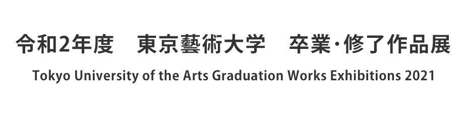 Tokyo University of the Arts Graduation Works Exhibitions 2021